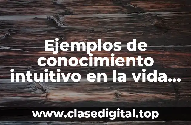 Ejemplos de conocimiento intuitivo en la vida cotidiana