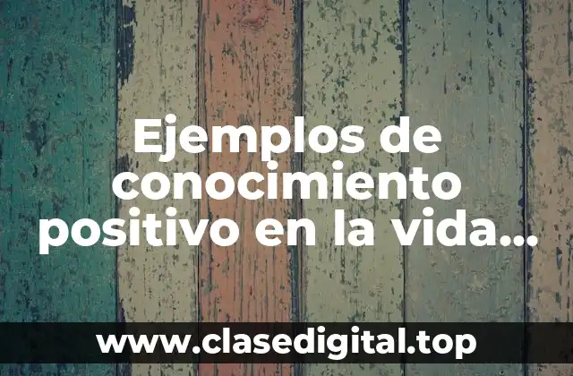 Ejemplos de conocimiento positivo en la vida cotidiana