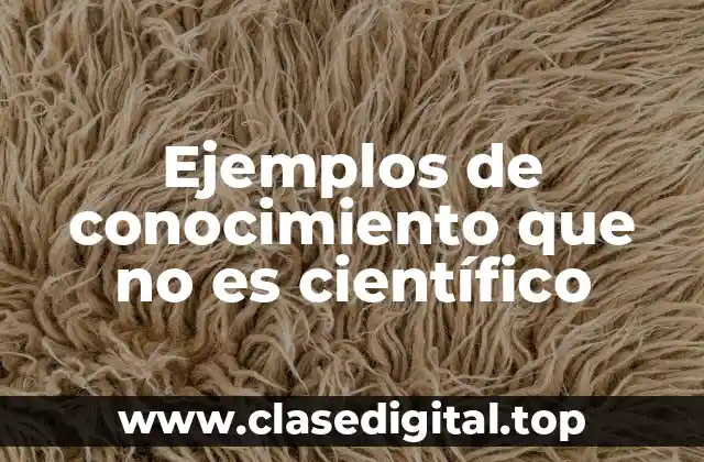 Ejemplos de conocimiento que no es científico