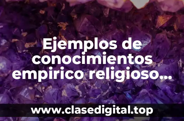 Ejemplos de conocimientos empirico religioso cientifico y filosofico