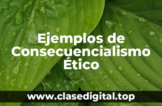 Ejemplos de Consecuencialismo Ético