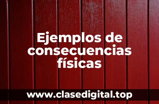 Ejemplos de consecuencias físicas