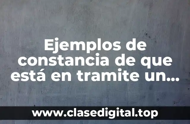 Ejemplos de constancia de que está en tramite un documento