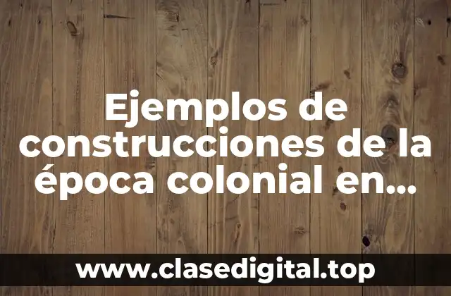 Ejemplos de construcciones de la época colonial en México y Significado