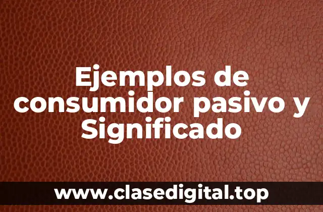 Ejemplos de consumidor pasivo