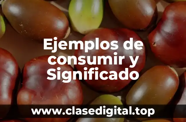 Ejemplos de consumir y Significado