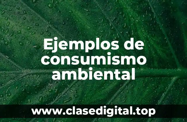Ejemplos de consumismo ambiental