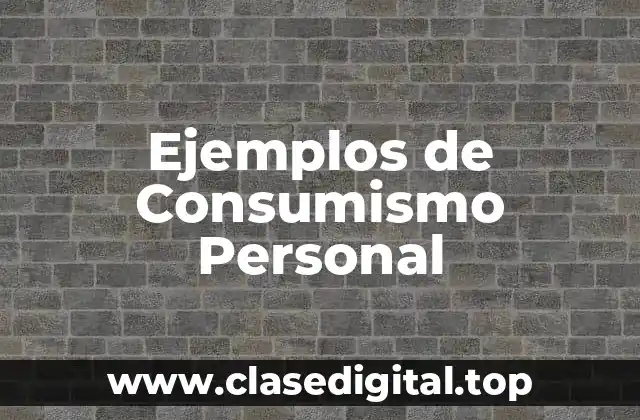 Ejemplos de Consumismo Personal