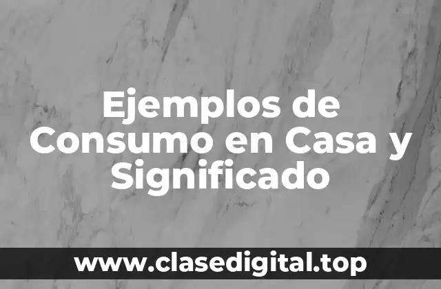 Ejemplos de Consumo en Casa y Significado
