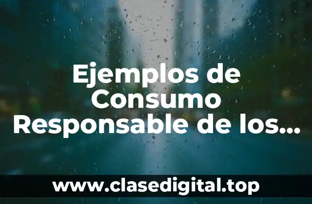 Ejemplos de Consumo Responsable de los Recursos Naturales