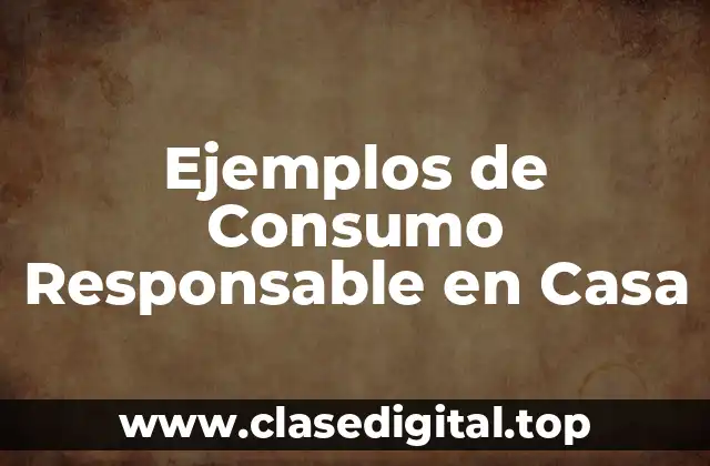 Ejemplos de Consumo Responsable en Casa