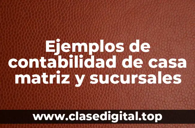 Ejemplos de contabilidad de casa matriz y sucursales