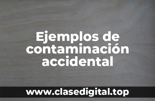 Ejemplos de contaminación accidental