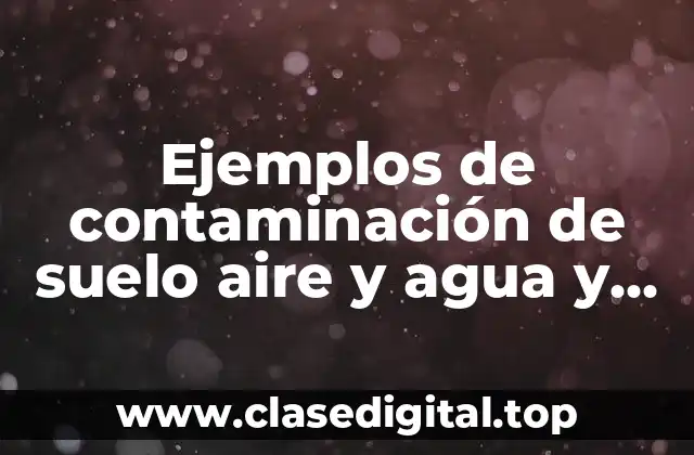 Ejemplos de contaminación de suelo aire y agua