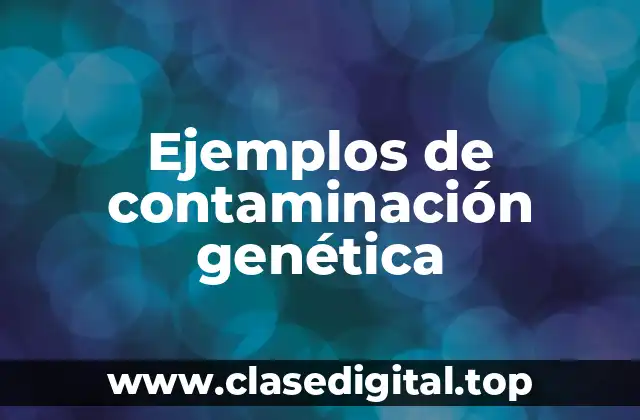 Ejemplos de contaminación genética