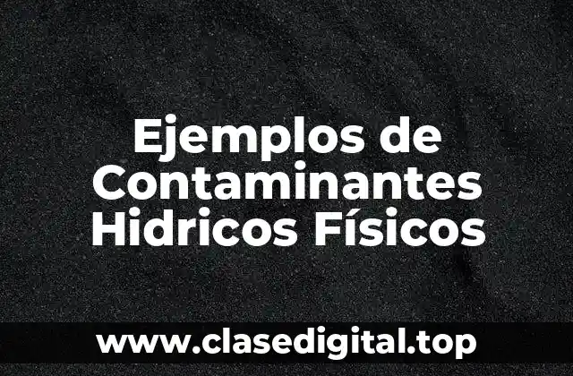 Ejemplos de Contaminantes Hidricos Físicos