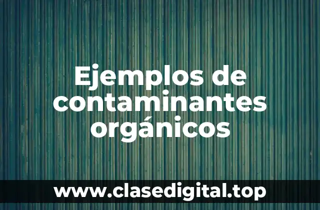 Ejemplos de contaminantes orgánicos