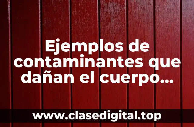 Ejemplos de contaminantes que dañan el cuerpo humano