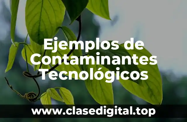 Ejemplos de Contaminantes Tecnológicos