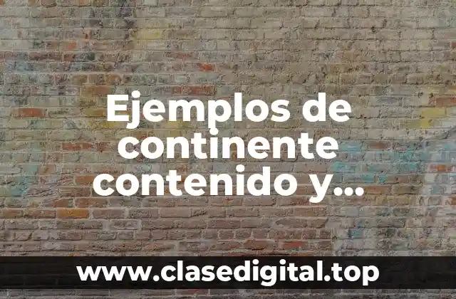 Ejemplos de continente contenido y Significado