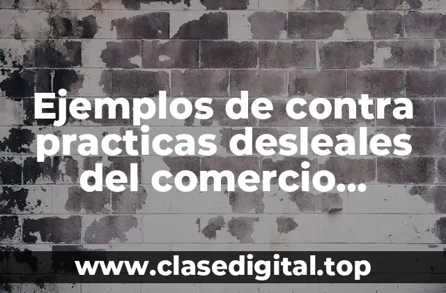 Ejemplos de contra practicas desleales del comercio secretaria de economia