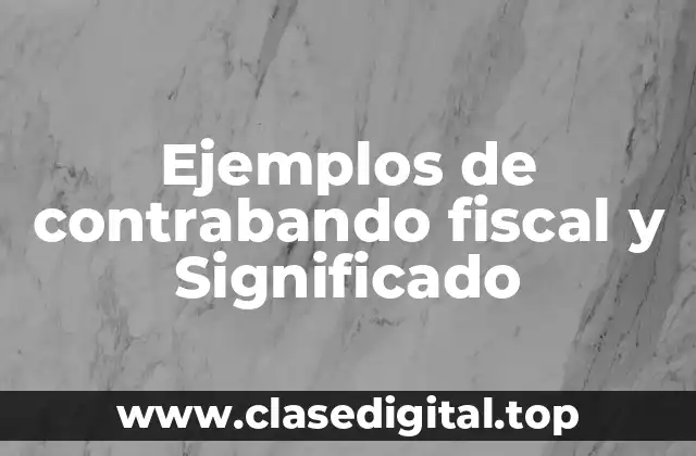 Ejemplos de contrabando fiscal y Significado