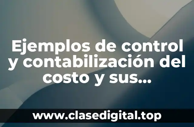 Ejemplos de control y contabilización del costo y sus elementos