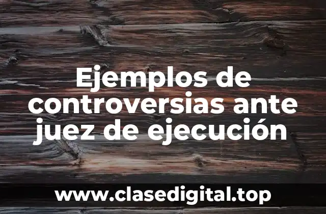 Ejemplos de controversias ante juez de ejecución