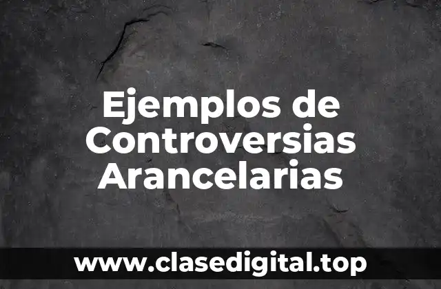 Ejemplos de Controversias Arancelarias