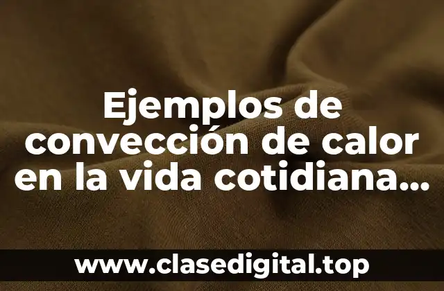 Ejemplos de convección de calor en la vida cotidiana y Significado