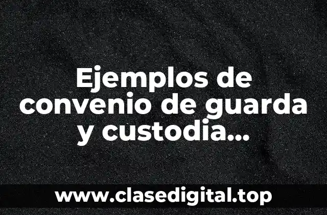 Ejemplos de convenio de guarda y custodia compartida en México y Significado