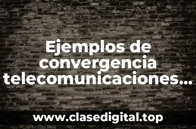 Ejemplos de convergencia telecomunicaciones y Significado