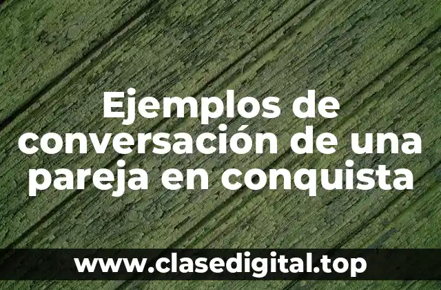 Ejemplos de conversación de una pareja en conquista