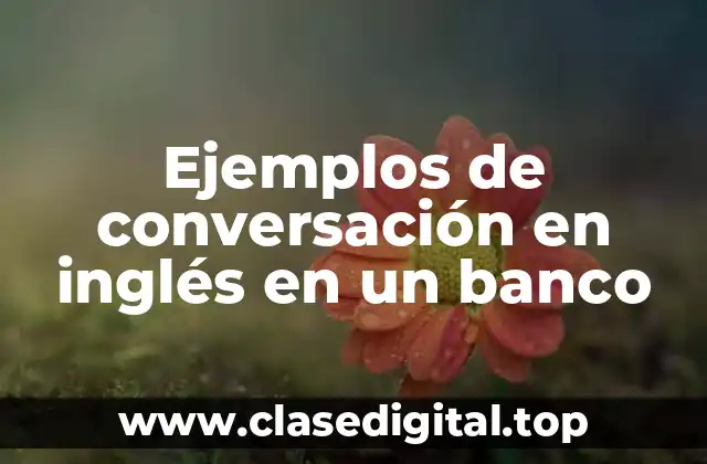 Ejemplos de conversación en inglés en un banco