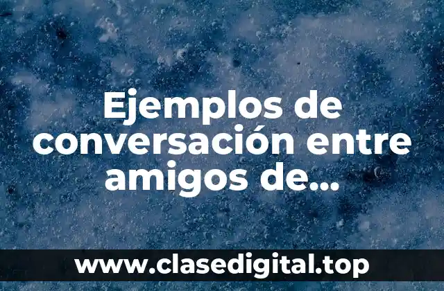 Ejemplos de conversación entre amigos de diferentes países