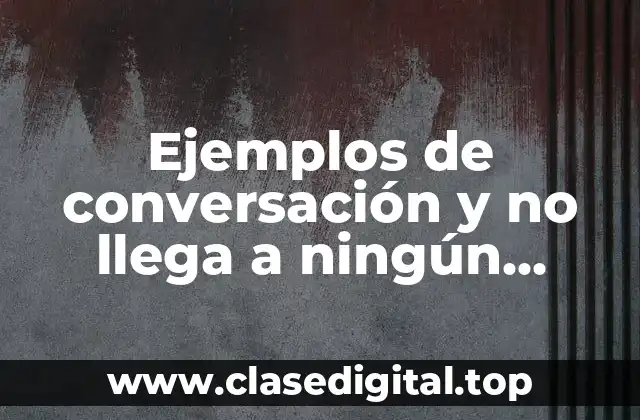 Ejemplos de conversación y no llega a ningún acuerdo y Significado