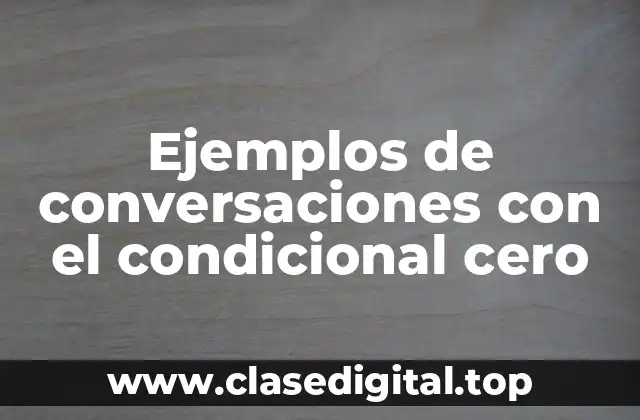 Ejemplos de conversaciones con el condicional cero