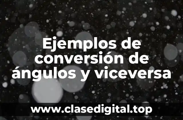 Ejemplos de conversión de ángulos y viceversa