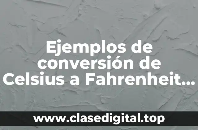 Ejemplos de conversión de Celsius a Fahrenheit y Significado