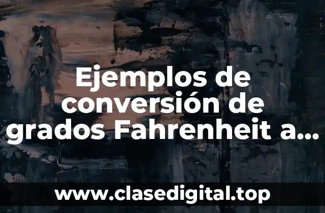 Ejemplos de conversión de grados Fahrenheit a Celsius