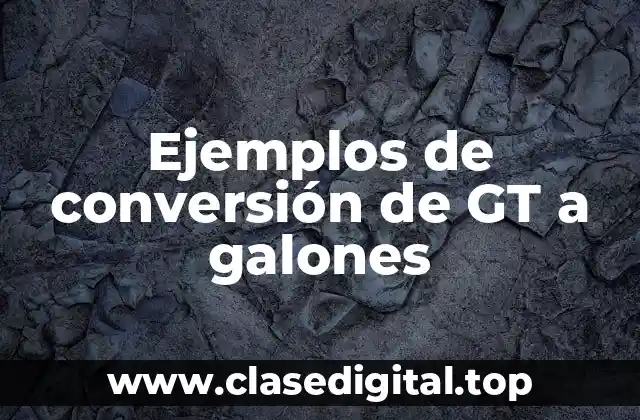 Ejemplos de conversión de GT a galones