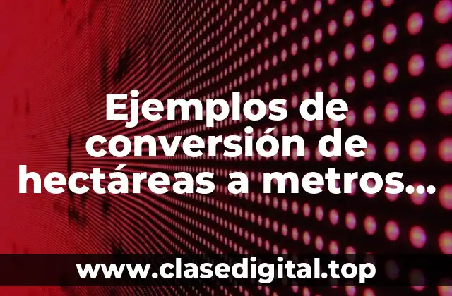 Ejemplos de conversión de hectáreas a metros cuadrados
