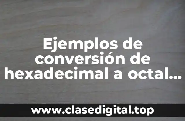 Ejemplos de conversión de hexadecimal a octal