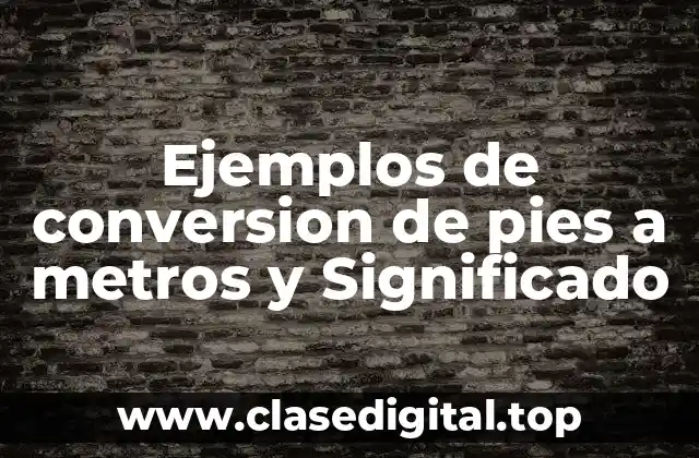 Ejemplos de conversion de pies a metros y Significado
