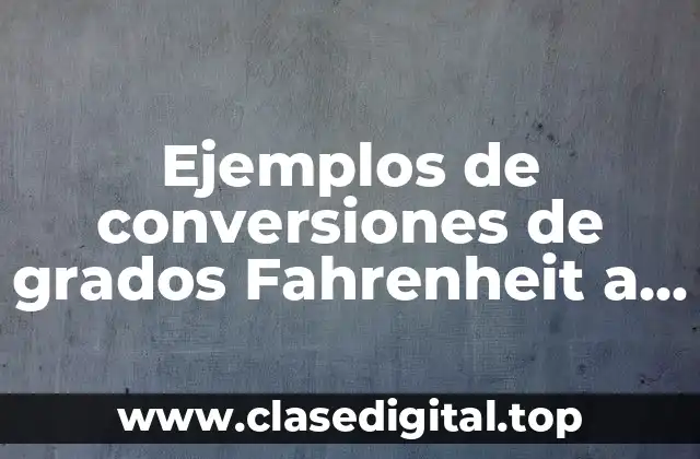 Ejemplos de conversiones de grados Fahrenheit a Celsius y Significado
