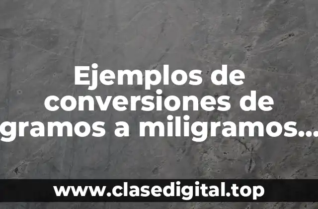 Ejemplos de conversiones de gramos a miligramos en farmacología