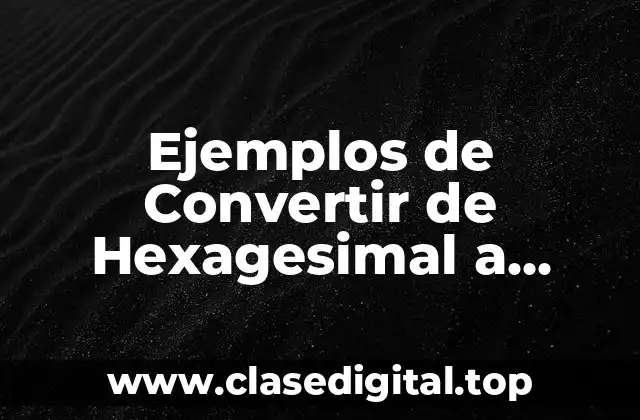 Ejemplos de Convertir de Hexagesimal a Binario