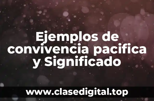 Ejemplos de convivencia pacifica y Significado