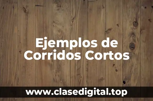 Ejemplos de Corridos Cortos