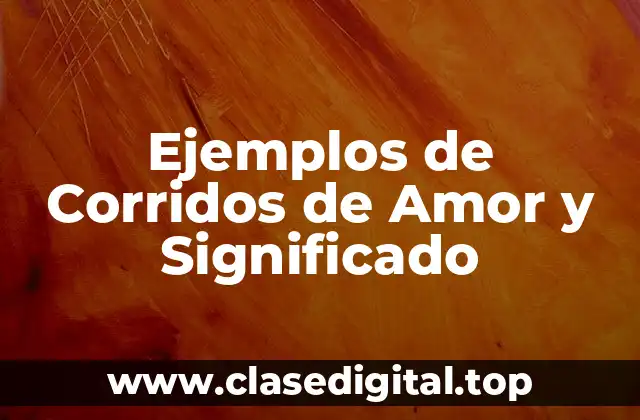 Ejemplos de Corridos de Amor y Significado